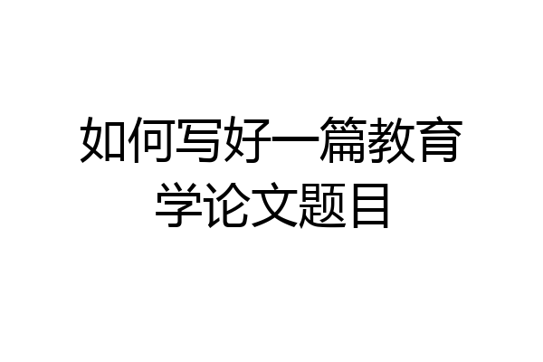 如何写好一篇教育学论文题目