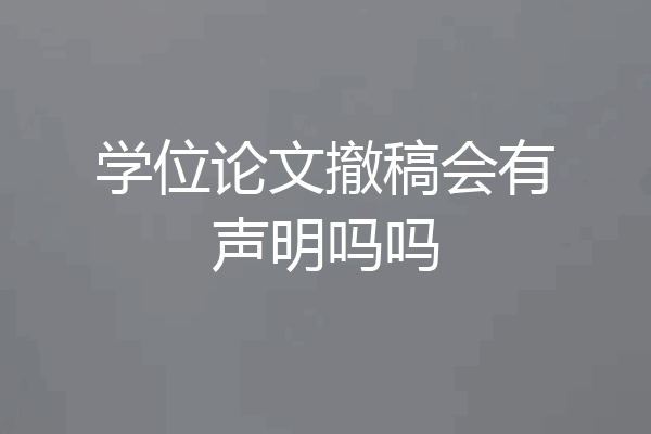 学位论文撤稿会有声明吗吗