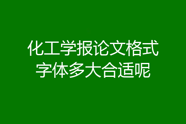 化工学报论文格式字体多大合适呢