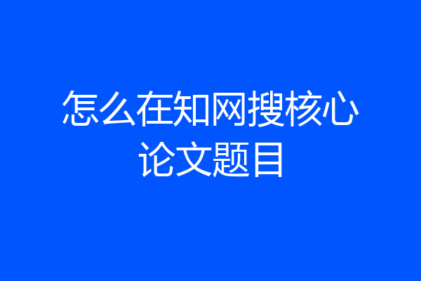 怎么在知网搜核心论文题目