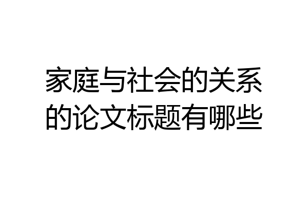 家庭与社会的关系的论文标题有哪些