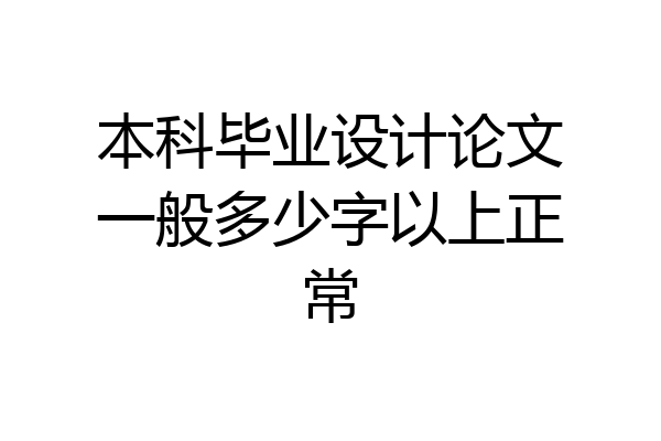 本科毕业设计论文一般多少字以上正常