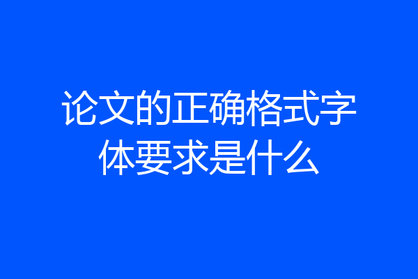 论文的正确格式字体要求是什么