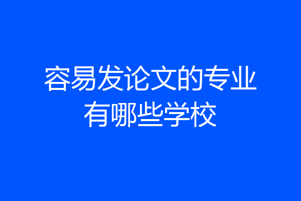 容易发论文的专业有哪些学校