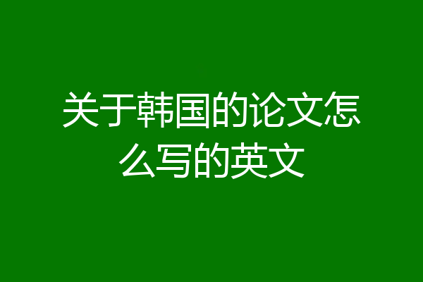 关于韩国的论文怎么写的英文