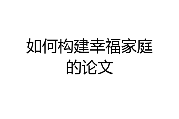 如何构建幸福家庭的论文
