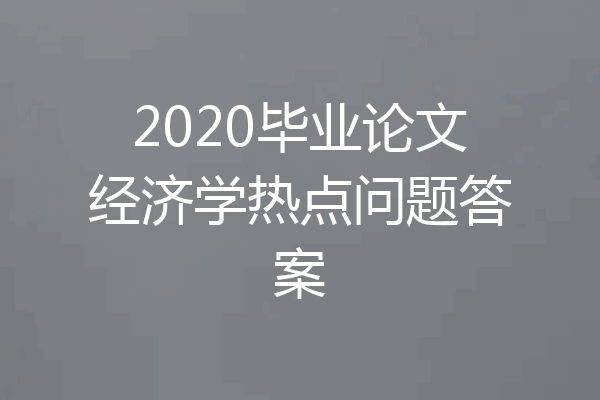 2020毕业论文经济学热点问题答案
