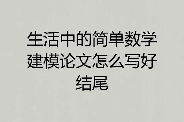 生活中的简单数学建模论文怎么写好结尾