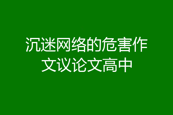 沉迷网络的危害作文议论文高中