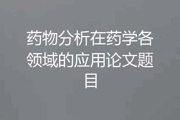 药物分析在药学各领域的应用论文题目