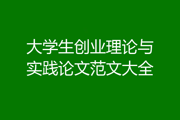 大学生创业理论与实践论文范文大全