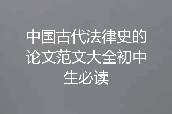 中国古代法律史的论文范文大全初中生必读
