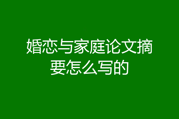 婚恋与家庭论文摘要怎么写的