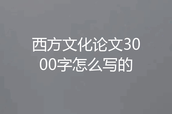西方文化论文3000字怎么写的