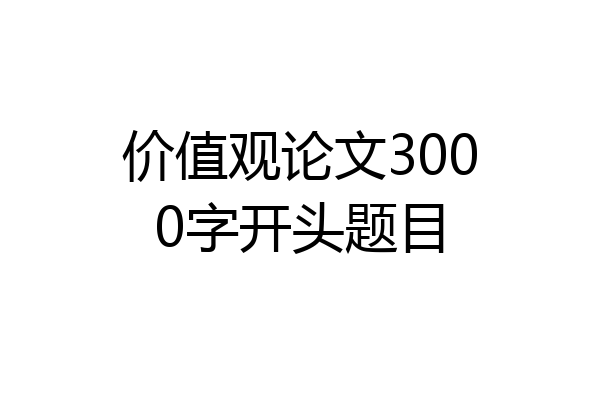 价值观论文3000字开头题目