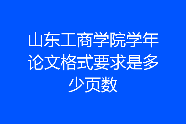 山东工商学院学年论文格式要求是多少页数