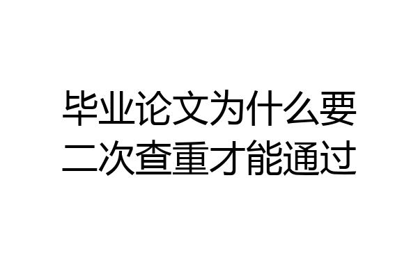 毕业论文为什么要二次查重才能通过