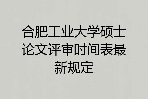 合肥工业大学硕士论文评审时间表最新规定