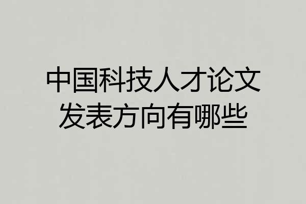 中国科技人才论文发表方向有哪些