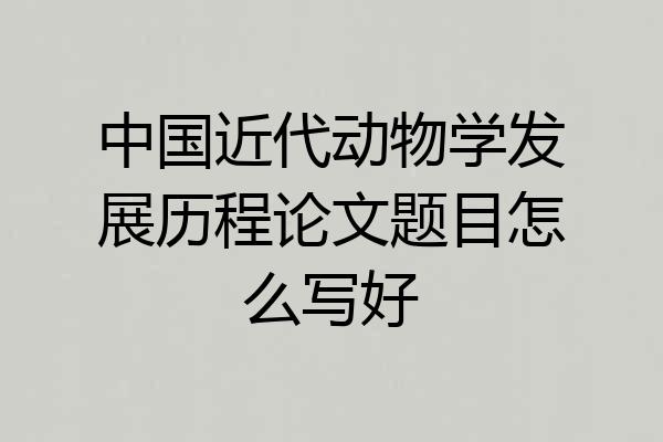 中国近代动物学发展历程论文题目怎么写好