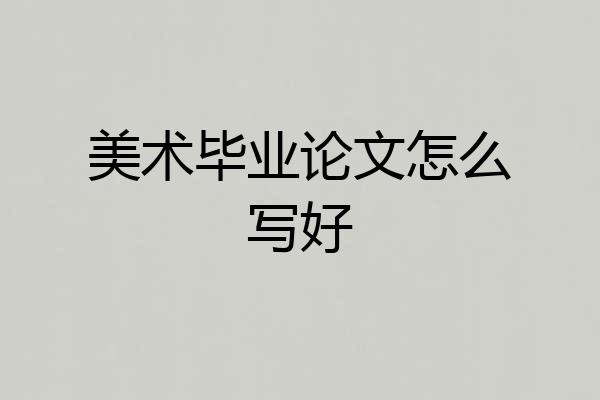 美术毕业论文怎么写好
