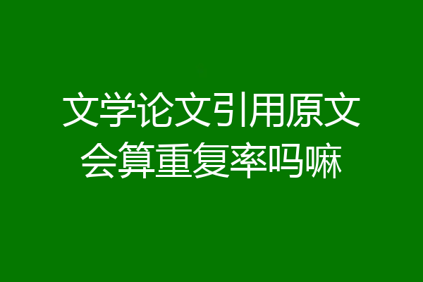 文学论文引用原文会算重复率吗嘛
