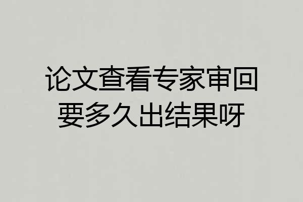 论文查看专家审回要多久出结果呀