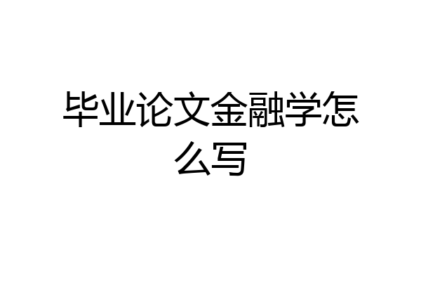 毕业论文金融学怎么写