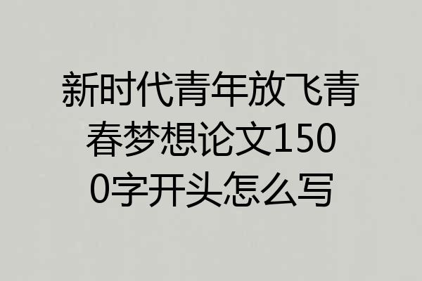 新时代青年放飞青春梦想论文1500字开头怎么写