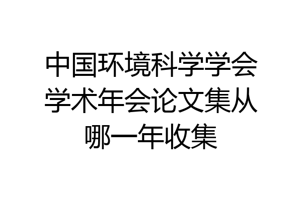 中国环境科学学会学术年会论文集从哪一年收集