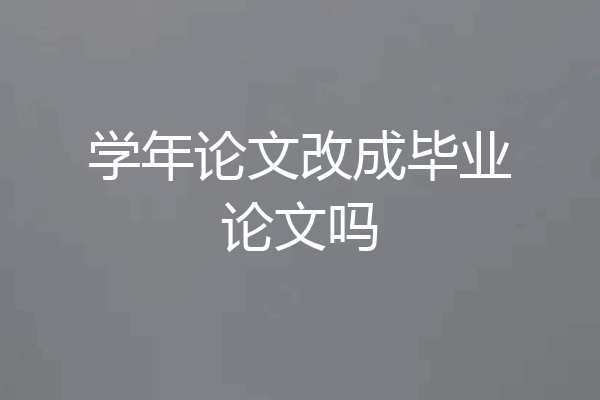 学年论文改成毕业论文吗