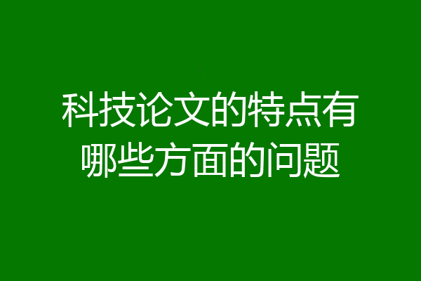 科技论文的特点有哪些方面的问题