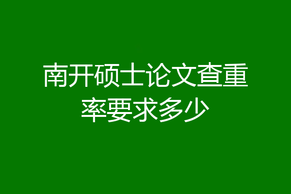 南开硕士论文查重率要求多少
