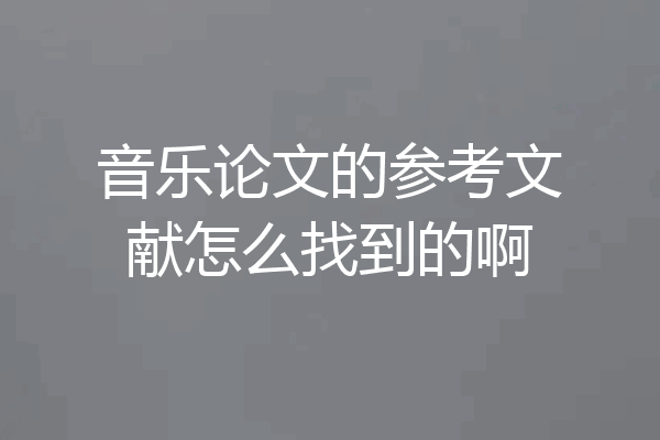 音乐论文的参考文献怎么找到的啊