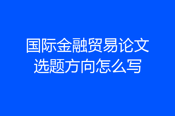 国际金融贸易论文选题方向怎么写
