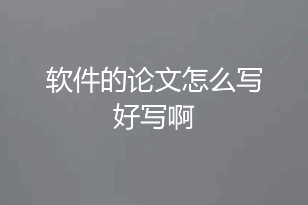 软件的论文怎么写好写啊