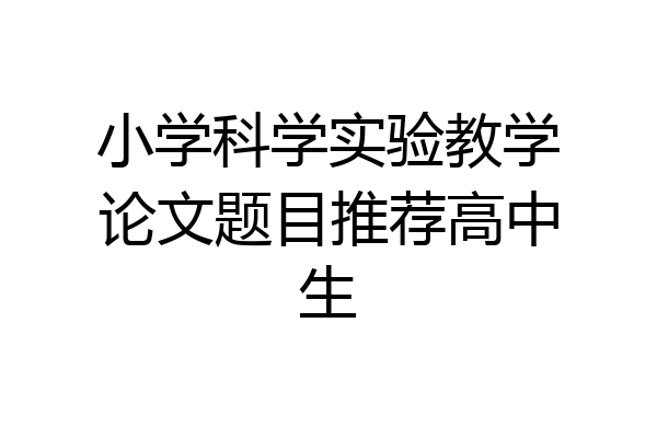 小学科学实验教学论文题目推荐高中生