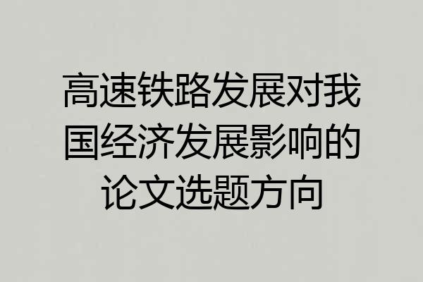 高速铁路发展对我国经济发展影响的论文选题方向