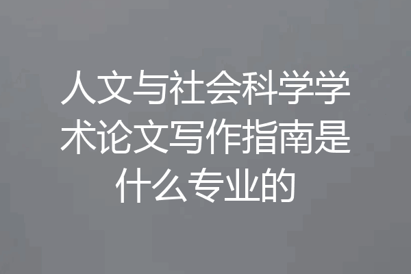 人文与社会科学学术论文写作指南是什么专业的