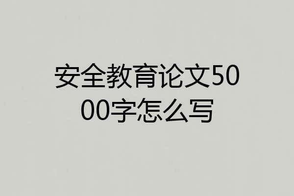 安全教育论文5000字怎么写