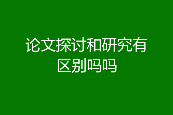 论文探讨和研究有区别吗吗