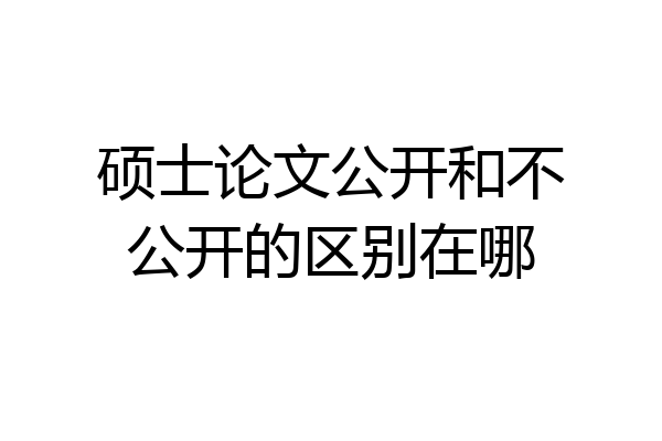 硕士论文公开和不公开的区别在哪