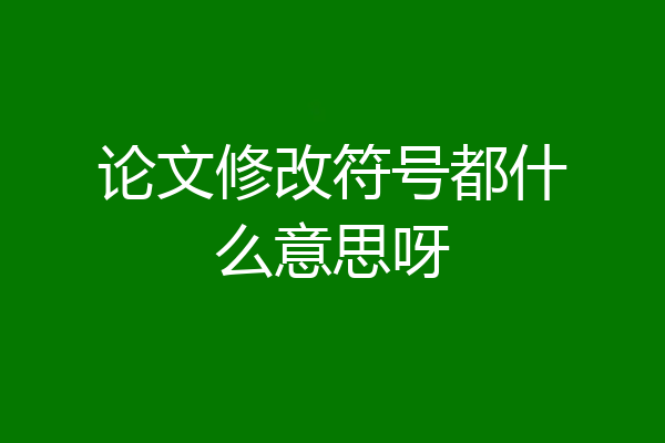 论文修改符号都什么意思呀