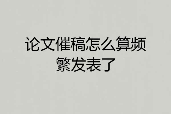 论文催稿怎么算频繁发表了