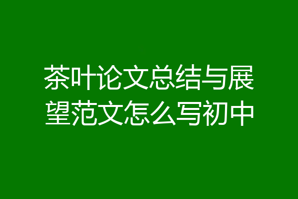 茶叶论文总结与展望范文怎么写初中