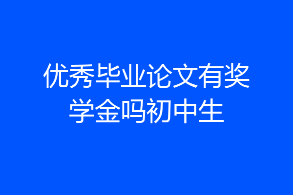 优秀毕业论文有奖学金吗初中生