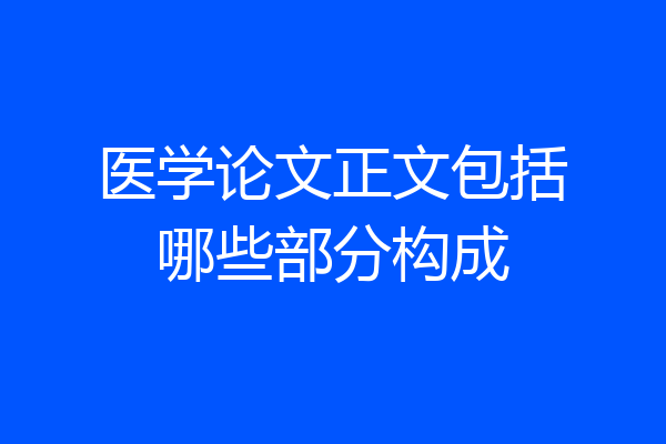 医学论文正文包括哪些部分构成