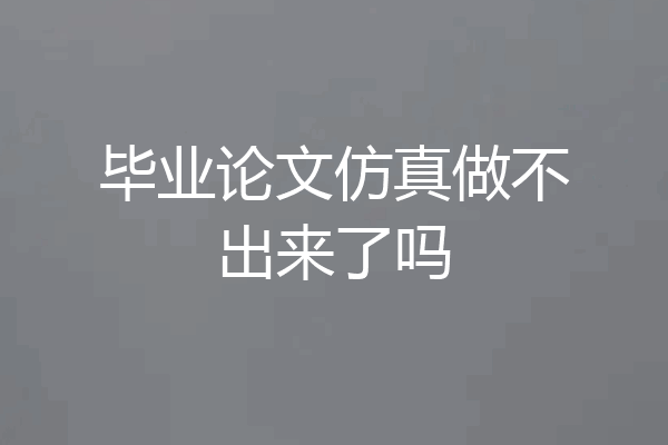 毕业论文仿真做不出来了吗