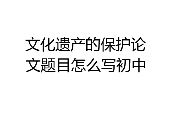 文化遗产的保护论文题目怎么写初中