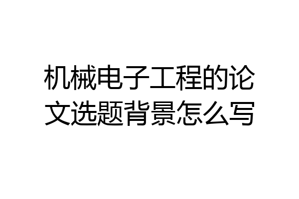 机械电子工程的论文选题背景怎么写
